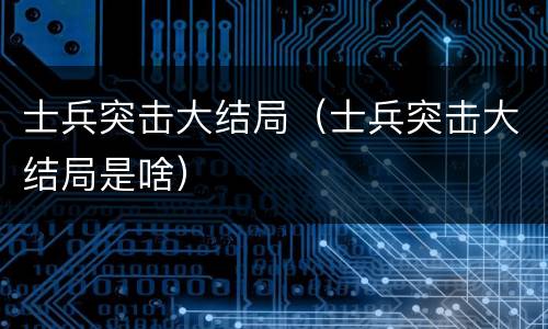 士兵突击大结局（士兵突击大结局是啥）