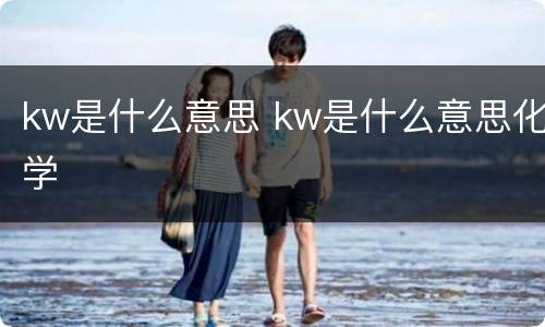 kw是什么意思 kw是什么意思化学