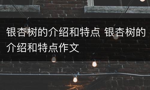 银杏树的介绍和特点 银杏树的介绍和特点作文