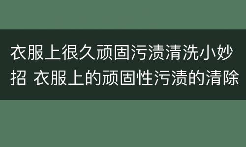 衣服上很久顽固污渍清洗小妙招 衣服上的顽固性污渍的清除办法