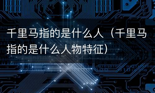 千里马指的是什么人（千里马指的是什么人物特征）