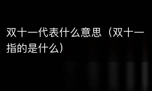 双十一代表什么意思（双十一指的是什么）