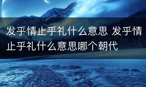 发乎情止乎礼什么意思 发乎情止乎礼什么意思哪个朝代