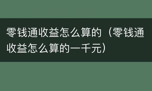 零钱通收益怎么算的（零钱通收益怎么算的一千元）