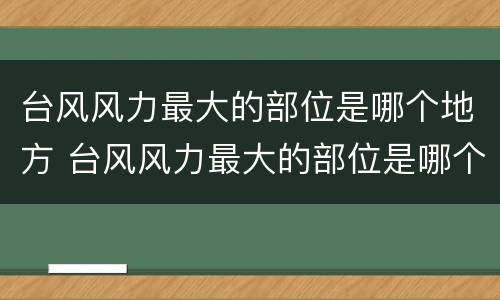 台风风力最大的部位是哪个地方 台风风力最大的部位是哪个地方呢