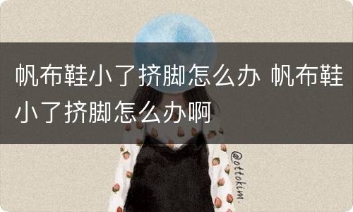 帆布鞋小了挤脚怎么办 帆布鞋小了挤脚怎么办啊