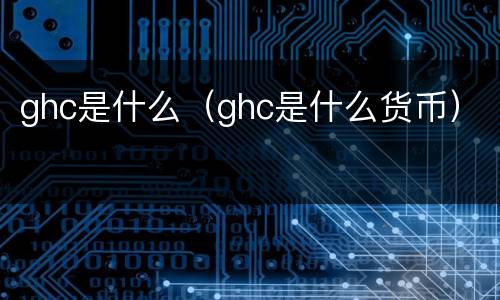 ghc是什么（ghc是什么货币）