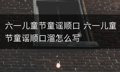 六一儿童节童谣顺口 六一儿童节童谣顺口溜怎么写