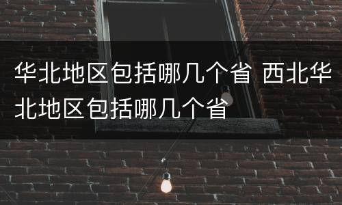 华北地区包括哪几个省 西北华北地区包括哪几个省