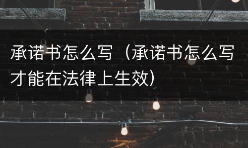 承诺书怎么写（承诺书怎么写才能在法律上生效）