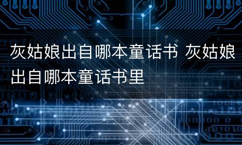 灰姑娘出自哪本童话书 灰姑娘出自哪本童话书里