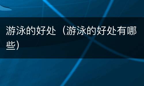 游泳的好处（游泳的好处有哪些）