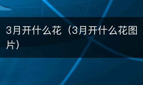 3月开什么花（3月开什么花图片）