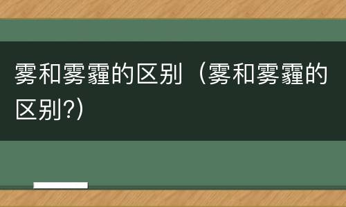 雾和雾霾的区别（雾和雾霾的区别?）