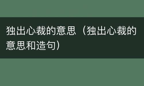 独出心裁的意思（独出心裁的意思和造句）