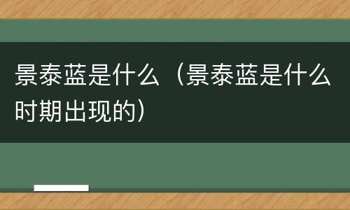 景泰蓝是什么（景泰蓝是什么时期出现的）