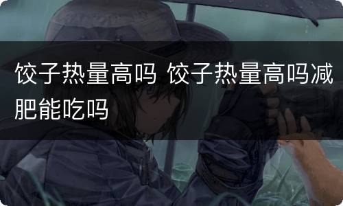 饺子热量高吗 饺子热量高吗减肥能吃吗