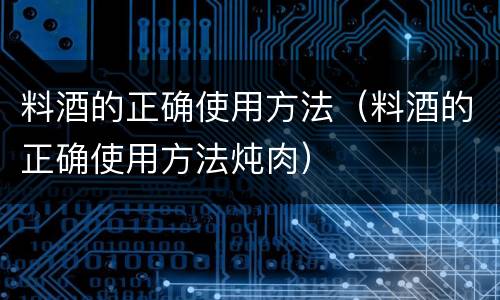 料酒的正确使用方法（料酒的正确使用方法炖肉）