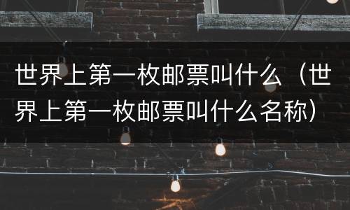 世界上第一枚邮票叫什么（世界上第一枚邮票叫什么名称）