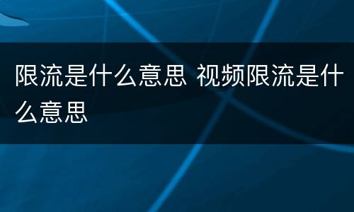 限流是什么意思 视频限流是什么意思