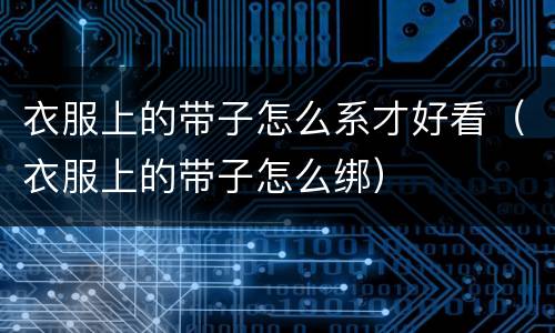 衣服上的带子怎么系才好看（衣服上的带子怎么绑）