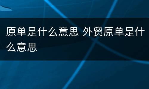 原单是什么意思 外贸原单是什么意思