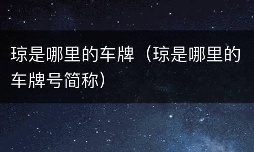 琼是哪里的车牌（琼是哪里的车牌号简称）