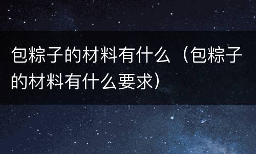 包粽子的材料有什么（包粽子的材料有什么要求）