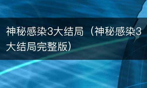 神秘感染3大结局（神秘感染3大结局完整版）