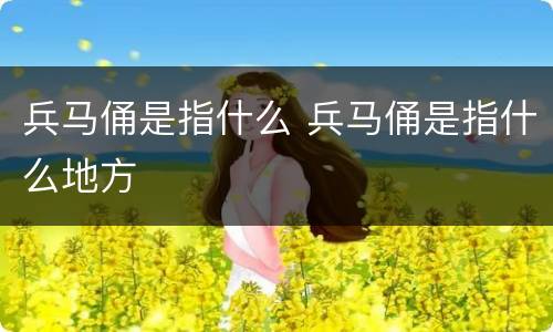 兵马俑是指什么 兵马俑是指什么地方