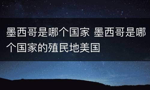 墨西哥是哪个国家 墨西哥是哪个国家的殖民地美国