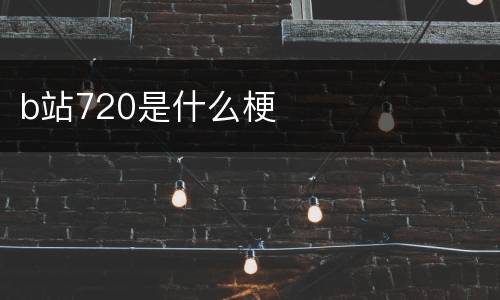 b站720是什么梗