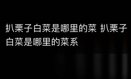 扒栗子白菜是哪里的菜 扒栗子白菜是哪里的菜系