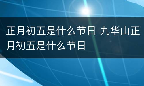 正月初五是什么节日 九华山正月初五是什么节日