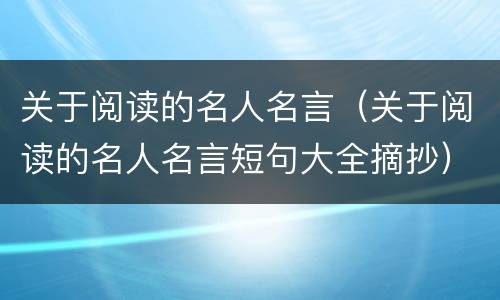 关于阅读的名人名言（关于阅读的名人名言短句大全摘抄）