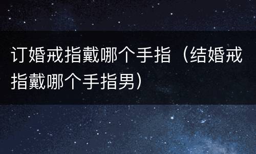 订婚戒指戴哪个手指（结婚戒指戴哪个手指男）