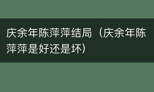 庆余年陈萍萍结局（庆余年陈萍萍是好还是坏）