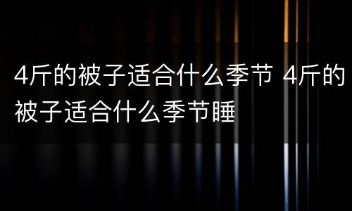 4斤的被子适合什么季节 4斤的被子适合什么季节睡