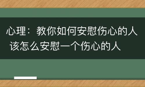 心理：教你如何安慰伤心的人 该怎么安慰一个伤心的人