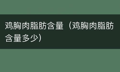 鸡胸肉脂肪含量（鸡胸肉脂肪含量多少）