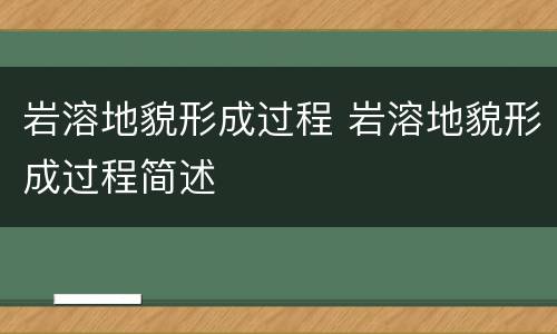 岩溶地貌形成过程 岩溶地貌形成过程简述