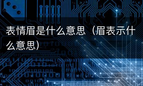 表情眉是什么意思（眉表示什么意思）