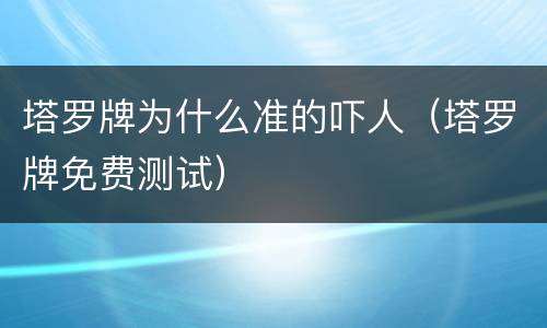 塔罗牌为什么准的吓人（塔罗牌免费测试）