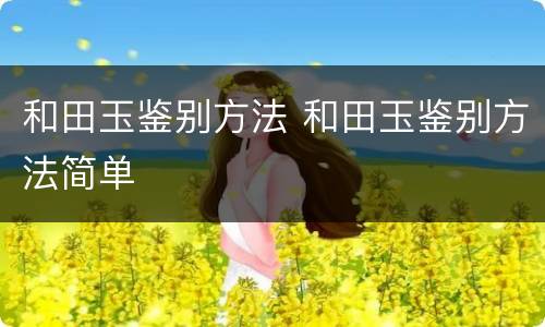 和田玉鉴别方法 和田玉鉴别方法简单