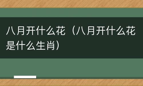 八月开什么花（八月开什么花是什么生肖）