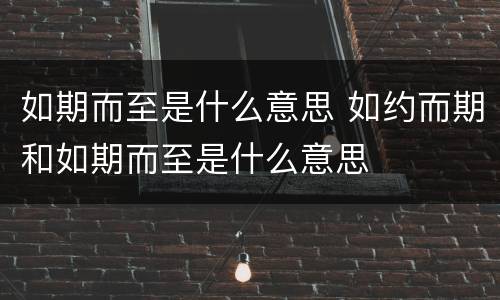 如期而至是什么意思 如约而期和如期而至是什么意思