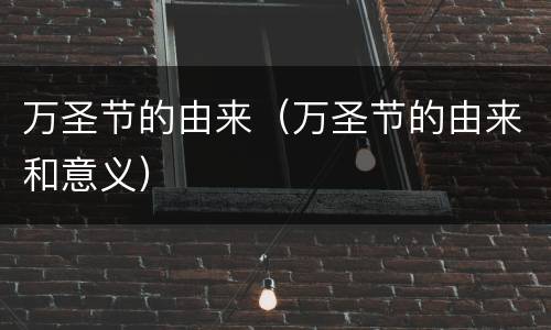 万圣节的由来（万圣节的由来和意义）