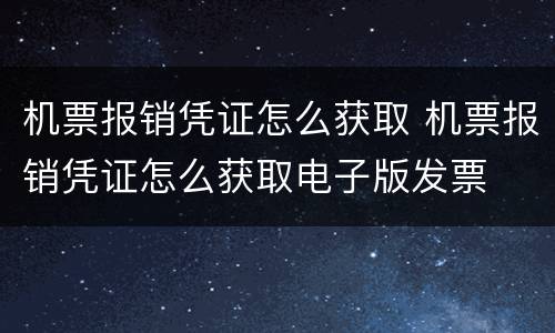 机票报销凭证怎么获取 机票报销凭证怎么获取电子版发票