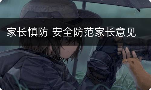 家长慎防 安全防范家长意见