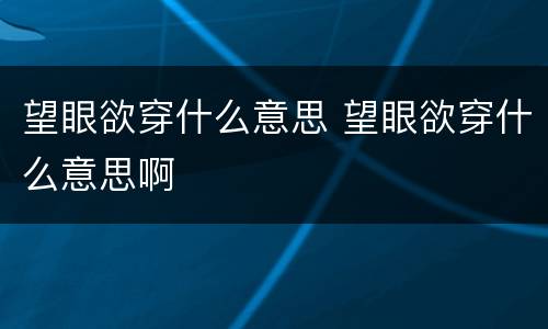 望眼欲穿什么意思 望眼欲穿什么意思啊